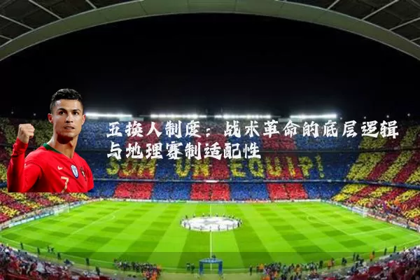五换人制度：战术革命的底层逻辑与地理赛制适配性