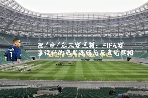 西/中/东三赛区制:FIFA赛事设计的底层逻辑与反直觉真相