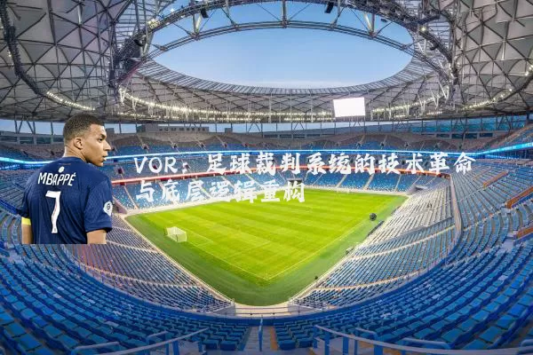 VOR:足球裁判系统的技术革命与底层逻辑重构