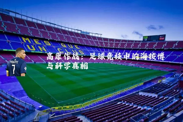 高原作战:足球竞技中的海拔博弈与科学真相
