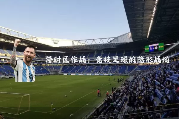 跨时区作战:竞技足球的隐形战场