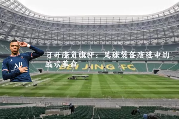 可升降角旗杆:足球装备演进中的战术革命
