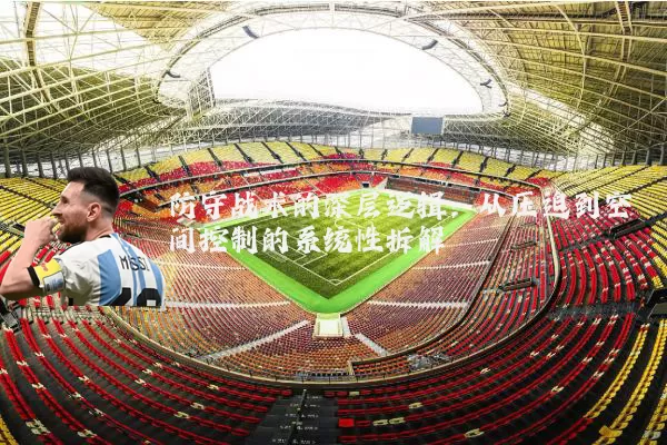 防守战术的深层逻辑：从压迫到空间控制的系统性拆解