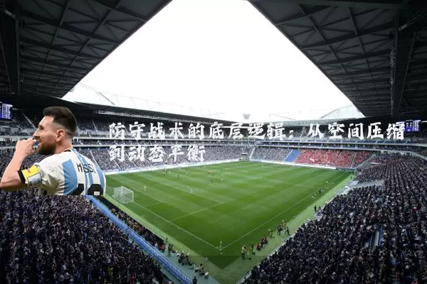 防守战术的底层逻辑：从空间压缩到动态平衡