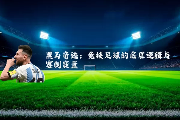 黑马奇迹:竞技足球的底层逻辑与赛制变量