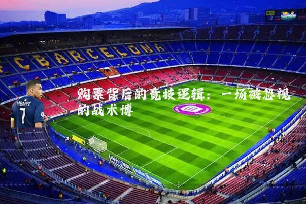 购票背后的竞技逻辑:一场被忽视的战术博弈
