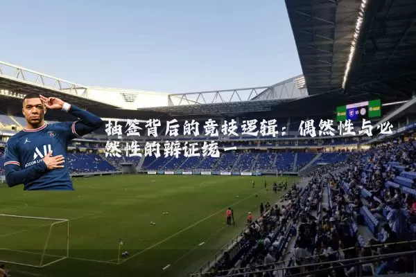 抽签背后的竞技逻辑:偶然性与必然性的辩证统一