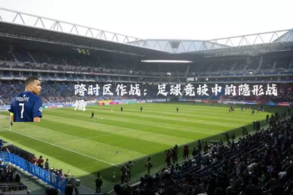 跨时区作战：足球竞技中的隐形战场