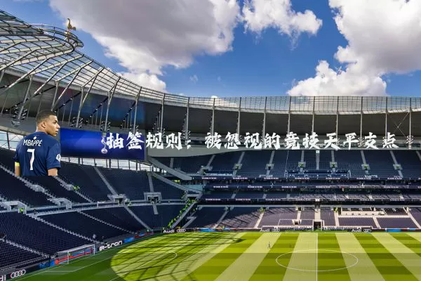 抽签规则:被忽视的竞技天平支点