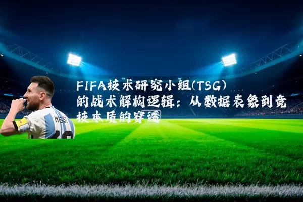FIFA技术研究小组(TSG)的战术解构逻辑:从数据表象到竞技本质的穿透