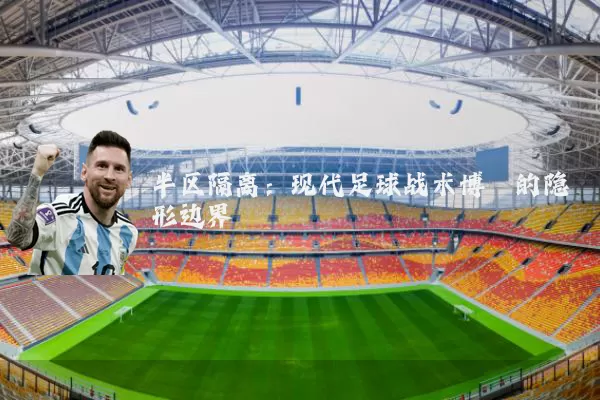 半区隔离:现代足球战术博弈的隐形边界