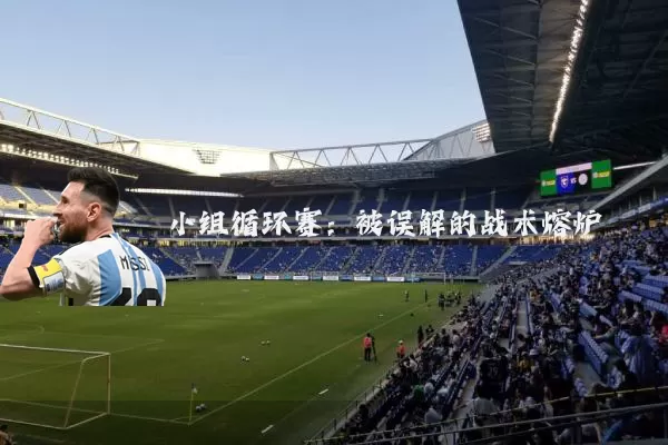 小组循环赛:被误解的战术熔炉