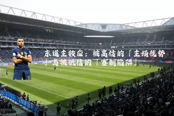 东道主效应:被高估的「主场优势」与被低估的「赛制陷阱」