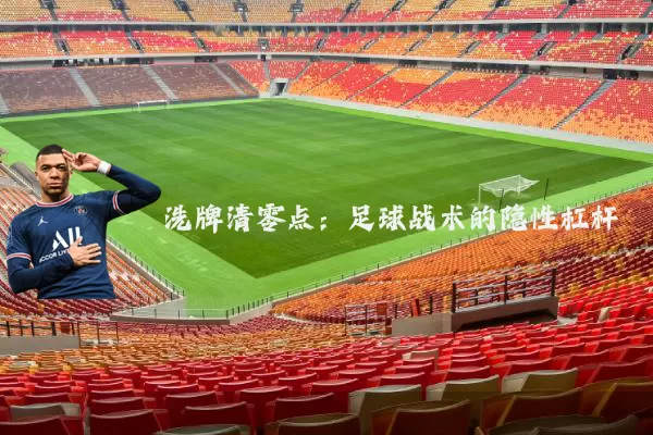 洗牌清零点:足球战术的隐性杠杆