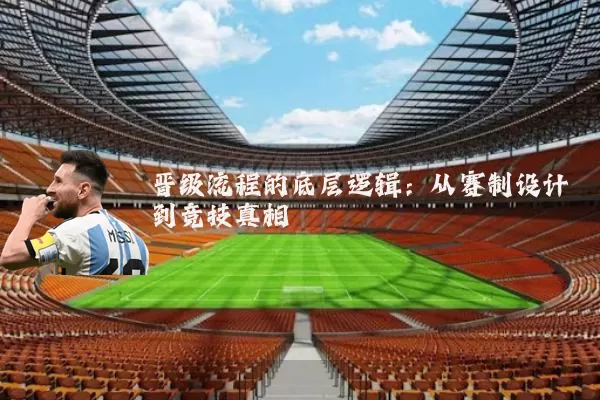 晋级流程的底层逻辑:从赛制设计到竞技真相